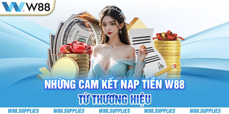 Những cam kết nạp tiền W88 từ thương hiệu