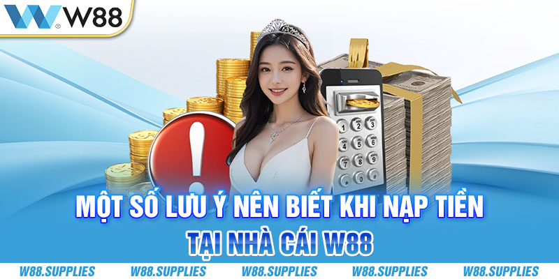 Một số lưu ý nên biết khi nạp tiền tại nhà cái W88