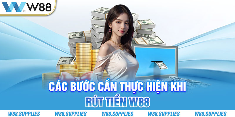 Các bước cần thực hiện khi rút tiền W88