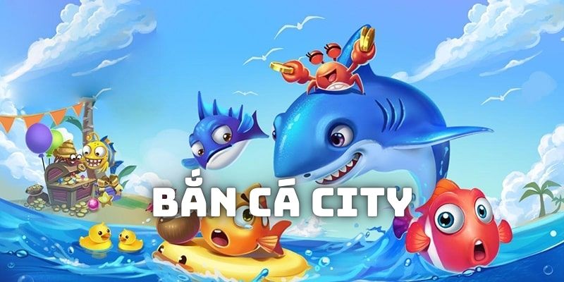 Giới thiệu về tựa game bắn cá City