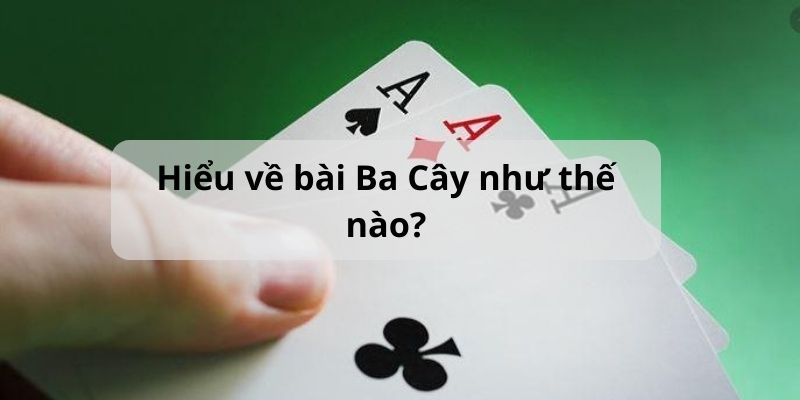 Khái quát về cách chơi bài 3 Cây đầy đủ nhất